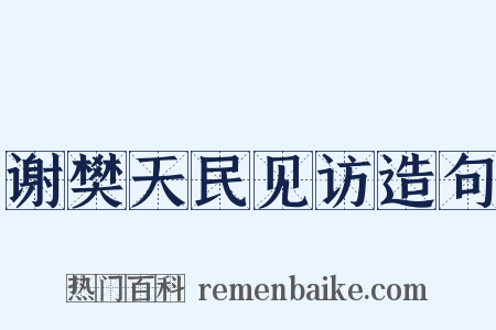 谢樊天民见访造句是什么意思的图片